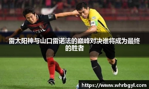 雷太阳神与山口雷诺法的巅峰对决谁将成为最终的胜者